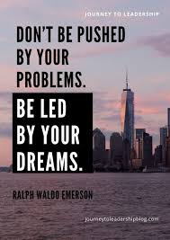 I guess there are too many people who make decisions by a negative push rather than a positive pull. Quote Of The Week 105 Don T Be Pushed By Your Problems Be Led By Your Dreams Ralph Waldo Emerson Quotes Li Quote Of The Week Quotes Life Changing Quotes