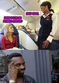 It S Just Plane Logic How Often Do Planes Crash Just Once Image Tagged In Plane Crash Passenger Flight Atte Flight Attendant Humor Plane Flight Attendant
