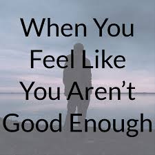 Feeling like you're not enough can sometimes lead you to take on certain friends, hobbies, projects or jobs that you think will make you look good in other people's estimation. When You Feel Like You Aren T Good Enough Herminia Chow