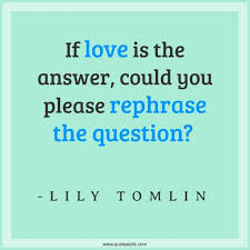 325 606 tykkäystä · 2 099 puhuu tästä. If Love Is The Answer Could You Please Rephrase The Question Quote By Lily Tomlin Quoteslyfe