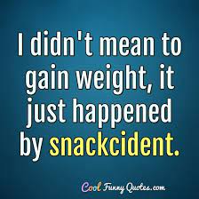 I Didn T Mean To Gain Weight It Just Happened By Snackcident