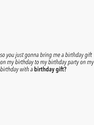 So You Just Gonna Bring Me A Birthday Gift On My Birthday To My Birthday Party On My Birthday So You Just Gonna Bring Me A Birthday Gift On My Birthday To My Birthday Part On My Birthday With A Birthday Gift Vine Quote Sticker By Ayeebella Birthday Quotes