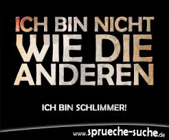 Ich Bin Nicht Wie Die Anderen Ich Bin Schlimmer Spruche Suche
