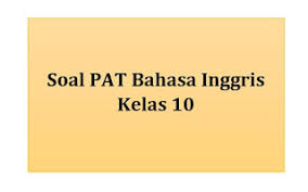 Soal pat kelas 10 semester 2 bahasa inggris. Soal Pat Bahasa Inggris Kelas 10 Semester 2 Panduandapodik Id