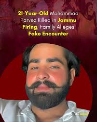 On July 25, 21-year-old Mohammad Parvez, a Gujjar youth from Jammu's Nikki  Tawi area, was shot dead near Surey Chak, allegedly by members of a police  team in plainclothes. His family says