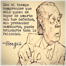 Con El Tiempo Comprendes Que Solo Quien Es Capaz De Amarte Con Tus Defectos Sin Pretender Cambiarte Puede Brindarte Borges Frases Frases Inspiradoras Frases