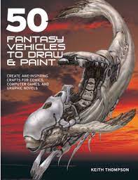 50 Fantasy Vehicles To Draw & Paint: Create Awe-Inspiring Crafts For  Comics, Computer Games, And Graphic Novels (Quarto Book): Thompson, Keith:  9780764135224: Amazon.com: Books