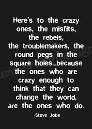 Here S To The Crazy Ones The Misfits The Rebels The Troublemakers The Round Pegs In The Square Holes Because Steve Jobs Quotes Words Inspirational Words