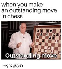 People are sharing hilarious outstanding move memes paired with the screenshot from the show and they're guaranteed to make you laugh out loud. When You Make An Outstanding Move In Chess Outstanaing Move Reddit Meme On Me Me