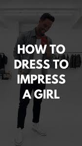 How To Dress To Impress A Girl What Girls Want To See Guys Wearing Minimalist Fashion Men Men Style Tips Trendy Mens Fashion
