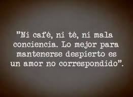 Ni Cafe Ni Te Ni Mala Conciencia Lo Mejor Para Mantenerse Despierto Es Un Amor No Correspon Quotes About Love And Relationships Words Inspirational Message
