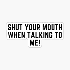 Maybe you would like to learn more about one of these? Shut Your Mouth Stickers Redbubble