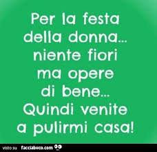 Gli altri danni carnacialeschi sono molto più prosaici, a volte anche etilici. Per La Festa Della Donna Niente Fiori Ma Opere Di Bene Quindi Venite A Pulirmi Casa Facciabuco Com