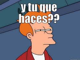 Y Tu Quwe Haces Quickmeme