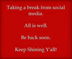 Taking A Break From Social Media All Is Well Be Back Soon Keep Shining Y All Social Media Quotes Truths Social Media Break Take A Break Quotes