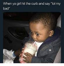 Www.reddit.com/r/pewdiepiesubmissions/ check out a can anyone help? When Ya Girl Hit The Curb And Say Lol My Bad Bad Meme On Me Me