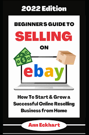 Beginner's Guide To Selling On Ebay 2022 Edition: How To Start & Grow A  Successful Online Reselling Business From Home (2022 Online Business Guide  Books & Planners): Eckhart, Ann: 9781956047158: Amazon.com: Books