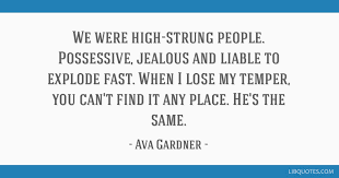On top of her film work, beauty, and romances, gardner was a wise woman with a lot to say about the world. We Were High Strung People Possessive Jealous And Liable To Explode Fast When I Lose My