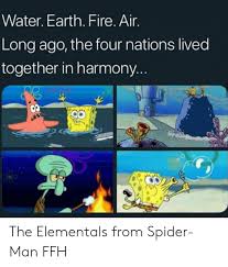 Water Earth Fire Air Long Ago The Four Nations Lived Together In Harmony The Elementals From Spider Man Ffh Fire Meme On Awwmemes Com