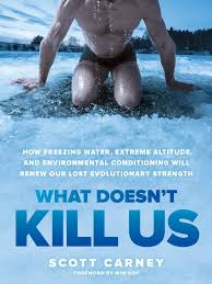 What Doesn’t Kill Us: How Freezing Water, Extreme Altitude, and Environmental Conditioning Will Renew Our Lost Evolutionary Strength