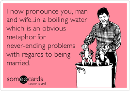 I Now Pronounce You Man And Wife In A Boiling Water Which Is An Obvious Metaphor For Never Ending Problems With Regards To Being Married Valentine S Day Ecard