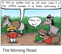 Maybe you would like to learn more about one of these? I Tell My Brother That He Will Never Make It In The Coffee Business If He Keeps Half Assing It Ana On Bro Airbearentertainmentcom Stines Roast Meme On Me Me