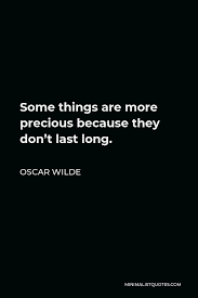 Forbes quote of the day. Oscar Wilde Quote Some Things Are More Precious Because They Don T Last Long