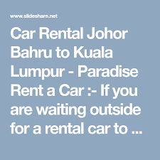 Your rental car is ready when you are. Car Rental Johor Bahru To Kuala Lumpur Paradise Rent A Car If You Are Waiting Outside For A Rental Car To Drop You Rent A Car Budget Car Rental Car Rental