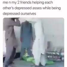 Me N My 2 Friends Helping Each Other S Depressed Asses While Being Depressed Ourselves