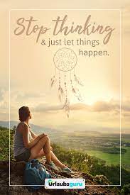 Stop Thinking Just Let Things Happen Spruche Und Zitate Auf Deutsch Und Englisch Zum Thema Reisen Fernweh Abe Deutsche Zitate Zitate Reisen Spruche Zitate
