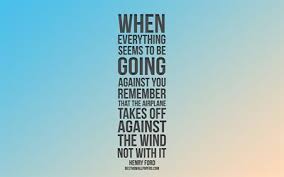 Download Wallpapers When Everything Seems To Be Going Against You Remember That The Airplane Takes Off Against The Wind Not With It Henry Ford Quotes Quotes About Airplanes Motivation Inspiration For Desktop