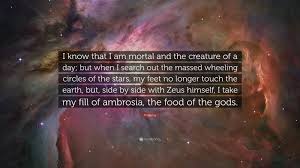 Listen to i am mortal on spotify. Ptolemy Quote I Know That I Am Mortal And The Creature Of A Day But When I Search Out The Massed Wheeling Circles Of The Stars My Fe 7 Wallpapers Quotefancy
