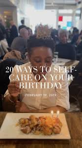 Birthday Things To Do Near Me 20 Ways To Self Care On Your Birthday Birthday Wishes For Myself It S Your Birthday Birthday Ideas For Her