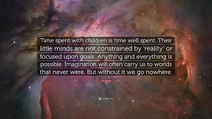 Money quotes time quotes morning quotes best quotes morning gif poor people quotes citations facebook le time quotes time is like a river. Carl Sagan Quote Time Spent With Children Is Time Well Spent Their Little Minds Are Not Constrained By Reality Or Focused Upon Goals