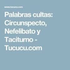 Palabras Cultas Circunspecto Nefelibato Y Taciturno Tucucu Com Palabras Cultas Palabras Vocabulario En Ingles