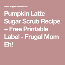 Pumpkin Latte Sugar Scrub Recipe Sugar Scrub Recipe Printable Labels Pumpkin