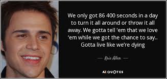 Seconds in a day quote. Kris Allen Quote We Only Got 86 400 Seconds In A Day To