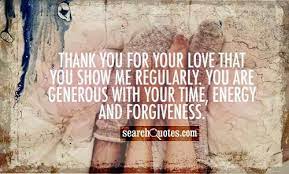 Thank you dear for your extreme love. Thank You For Your Love That You Show Me Regularly You Are Generous With Your Time Energy And Forg Thank You Quotes Thank You For Birthday Forgiveness Quotes