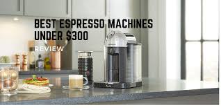 Nespresso usa brings luxury coffee and espresso machine straight from the café and into your kitchen. Best Espresso Machines Under 300 Top 8 Rated Reviews