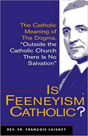 Amazon.com: Is Feeneyism Catholic: The Catholic Meaning of the Dogma  "Outside the Catholic Church There Is No Salvation (9781892331045):  Francois Laisney: Books