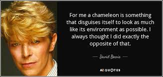 I must resist the urge to eat myself. David Bowie Quote For Me A Chameleon Is Something That Disguises Itself To