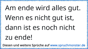 Ein gut gewählter schlusssatz fördert eine klare und zielführende kommunikation : Am Ende Wird Alles Gut Wenn Es Nicht Gut Ist Dann Ist Es Noch Nicht Zu Ende Spruchmonster De