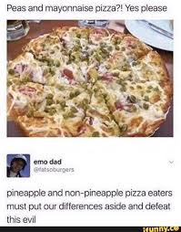Peas And Mayonnaise Pizza Yes Please Pineapple And Non Pineapple Pizza Eaters Must Put Our Differences Aside And Defeat This Evil Ifunny Pizza Meme Pineapple Pizza Pizza Funny