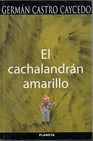 Sus obras se caracterizan por manifestaciones testimoniales sobre la realidad del país y el mundo. El Cachalandran Amarillo German Castro Cayced Planeta Comprar Libro En Andeslibreria Com