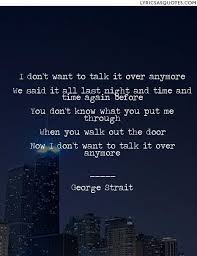 Inspiring George Strait Lyric Quotes From I Don T Want To Talk It Over Anymore I Don T Want To Talk It Over Anymore George Strait Lyrics George Strait Sayings
