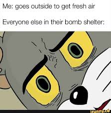 Me Goes Outside To Get Fresh Air Everyone Else In Their Bomb Shelter Ifunny Really Funny Memes Stupid Funny Memes Dark Humour Memes
