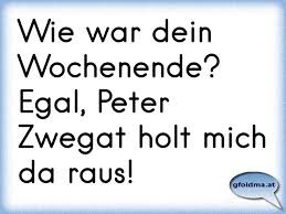 Wie War Dein Wochenende Egal Peter Zwegat Holt Mich Da Raus Osterreichische Spruche Und Zitate
