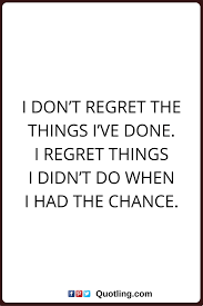 Regret Nothing Quotes I Don T Regret The Things I Ve Done I Regret Things I Didn T Do When I Had The Chance Me Quotes Bee Quotes Quotes