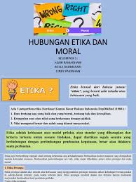 Etika adalah tidak hanya tentang moralitas tindakan tertentu, tetapi juga tentang kebaikan individu dan apa artinya menjalani kehidupan yang baik. Hub Etika Dan Moral Kel1