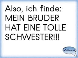 Also Ich Finde Mein Bruder Hat Eine Tolle Schwester Osterreichische Spruche Und Zitate